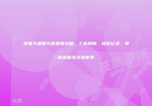 流量卡重复充值退回攻略：了解规则、核对记录、申请流程及注意事项