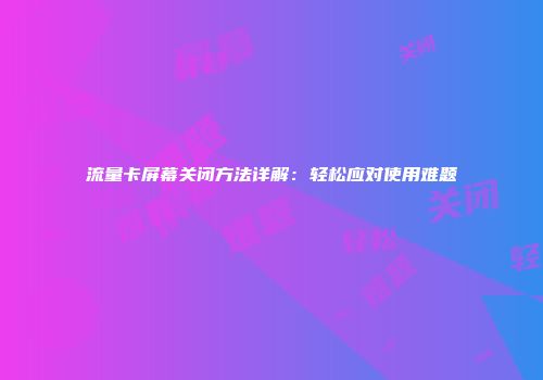 流量卡屏幕关闭方法详解：轻松应对使用难题