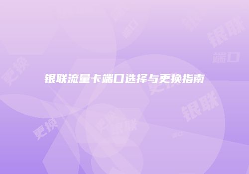 银联流量卡端口选择与更换指南