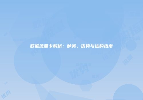 数据流量卡解析：种类、优势与选购指南