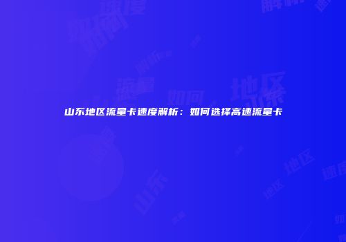 山东地区流量卡速度解析：如何选择高速流量卡