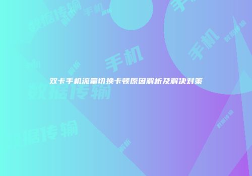 双卡手机流量切换卡顿原因解析及解决对策