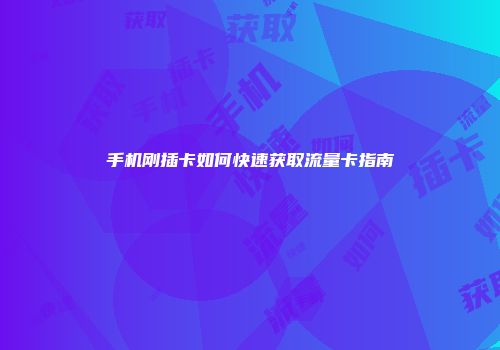 手机刚插卡如何快速获取流量卡指南