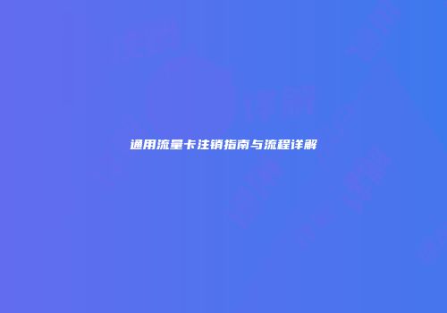 通用流量卡注销指南与流程详解