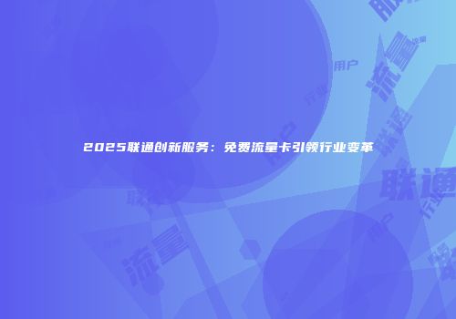 2025联通创新服务：免费流量卡引领行业变革