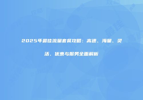 2025年最佳流量套餐攻略：高速、海量、灵活、优惠与服务全面解析