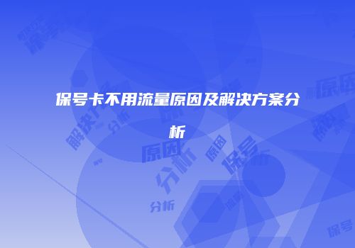 保号卡不用流量原因及解决方案分析
