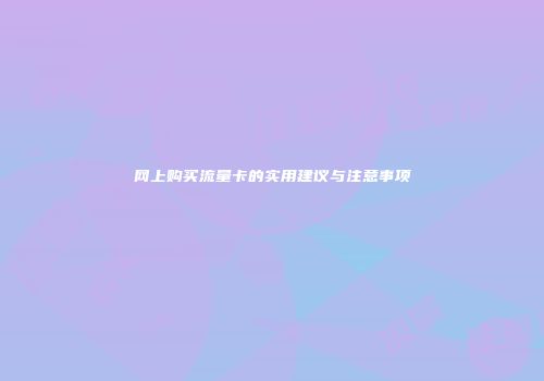 网上购买流量卡的实用建议与注意事项