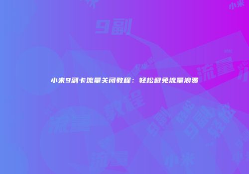 小米9副卡流量关闭教程：轻松避免流量浪费