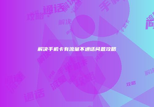 解决手机卡有流量不通话问题攻略