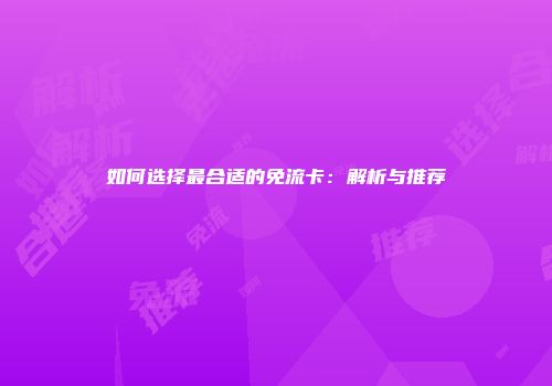 如何选择最合适的免流卡：解析与推荐