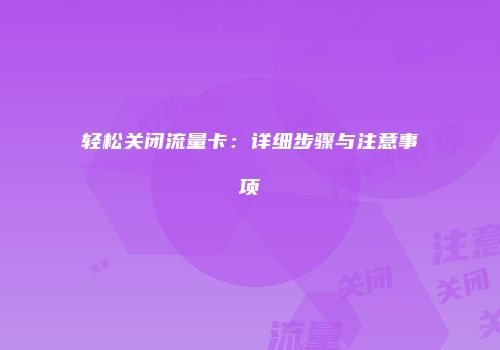 轻松关闭流量卡：详细步骤与注意事项