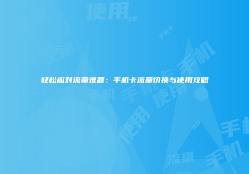 轻松应对流量难题：手机卡流量切换与使用攻略