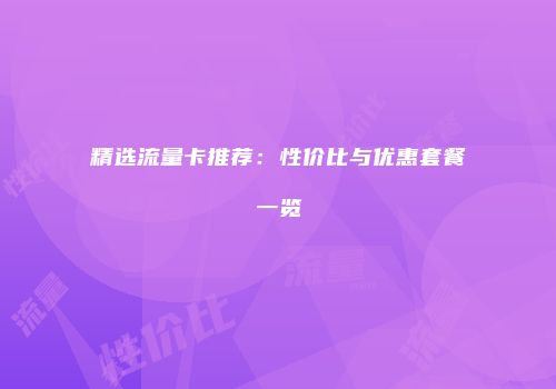 精选流量卡推荐：性价比与优惠套餐一览