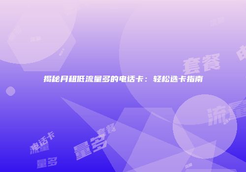 揭秘月租低流量多的电话卡：轻松选卡指南