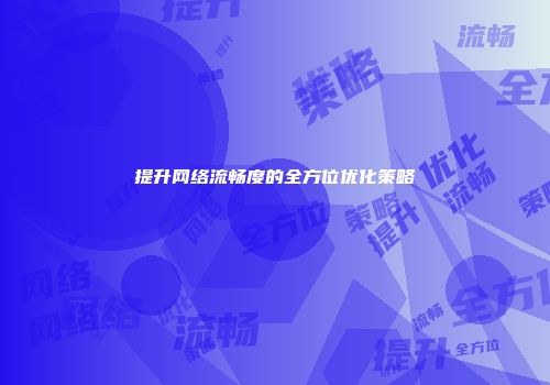 提升网络流畅度的全方位优化策略