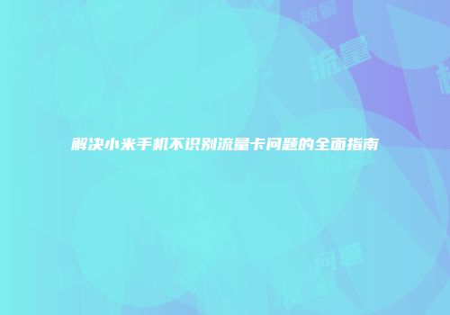 解决小米手机不识别流量卡问题的全面指南