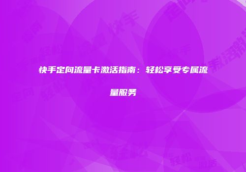 快手定向流量卡激活指南：轻松享受专属流量服务