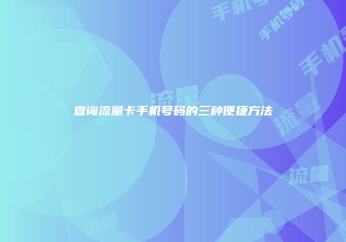 查询流量卡手机号码的三种便捷方法