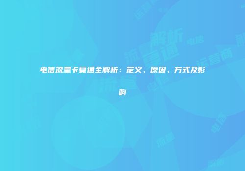 电信流量卡复通全解析：定义、原因、方式及影响