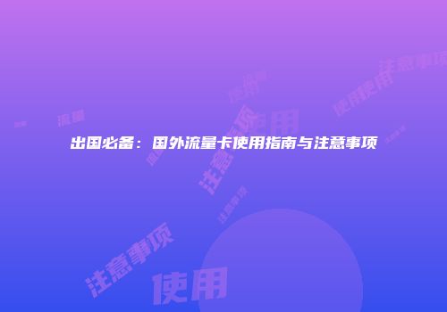 出国必备：国外流量卡使用指南与注意事项