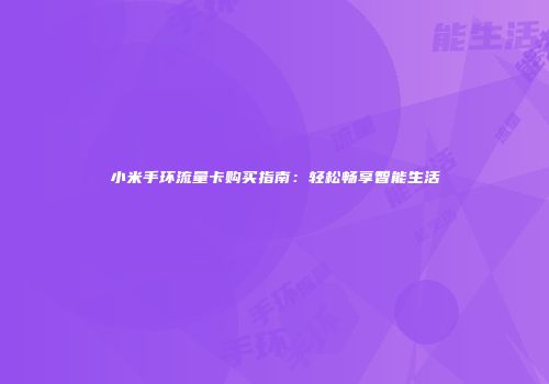 小米手环流量卡购买指南：轻松畅享智能生活