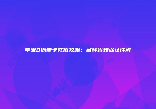 苹果8流量卡充值攻略：多种省钱途径详解
