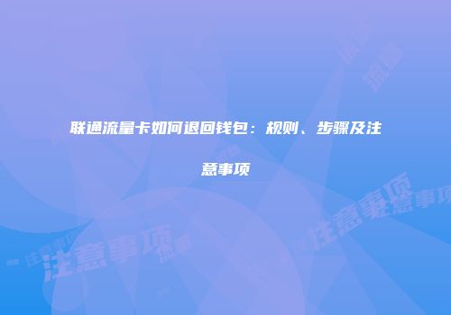 联通流量卡如何退回钱包：规则、步骤及注意事项