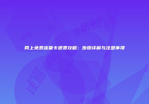 网上免费流量卡退费攻略：步骤详解与注意事项