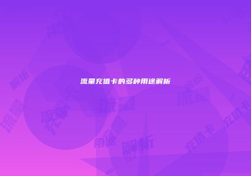 流量充值卡的多种用途解析