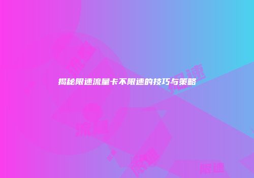 揭秘限速流量卡不限速的技巧与策略
