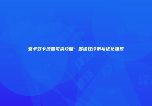 安卓双卡流量切换攻略：多途径详解与优化建议