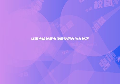 详解电信校园卡流量使用方法与技巧