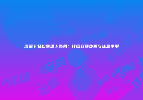 流量卡轻松装进卡贴机：详细安装步骤与注意事项
