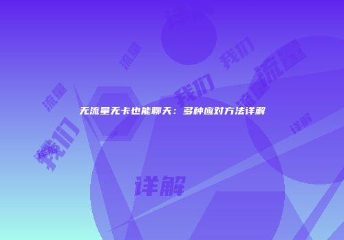 无流量无卡也能聊天：多种应对方法详解