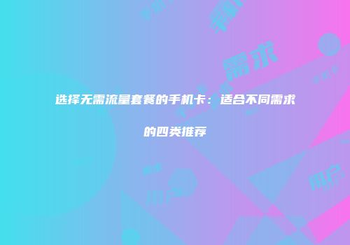 选择无需流量套餐的手机卡：适合不同需求的四类推荐