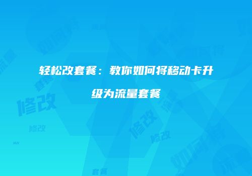 轻松改套餐：教你如何将移动卡升级为流量套餐