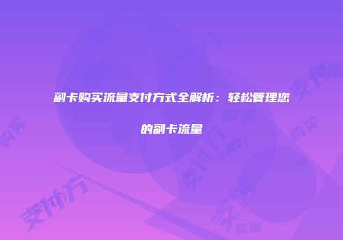 副卡购买流量支付方式全解析：轻松管理您的副卡流量