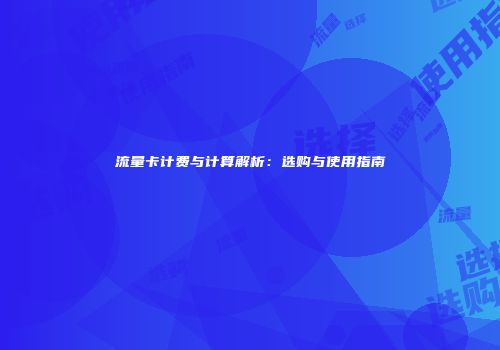 流量卡计费与计算解析：选购与使用指南