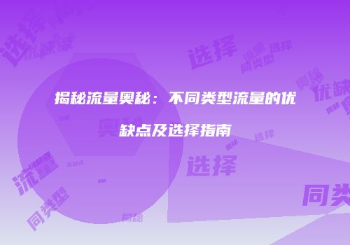 揭秘流量奥秘：不同类型流量的优缺点及选择指南