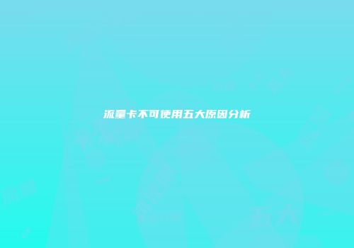 流量卡不可使用五大原因分析