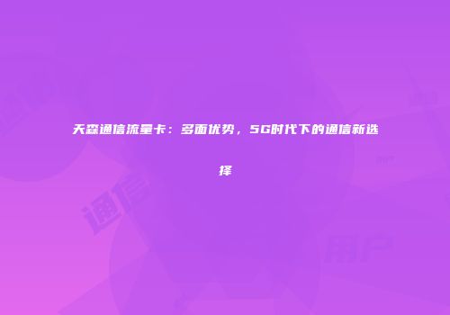 天森通信流量卡：多面优势，5G时代下的通信新选择