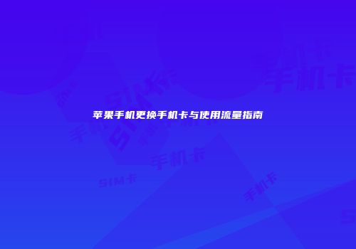 苹果手机更换手机卡与使用流量指南