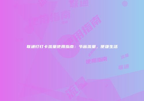 联通钉钉卡流量使用指南：节省流量，便捷生活