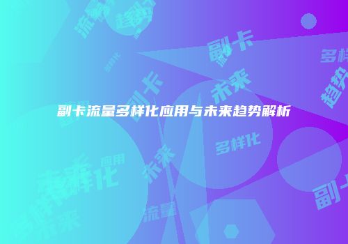 副卡流量多样化应用与未来趋势解析