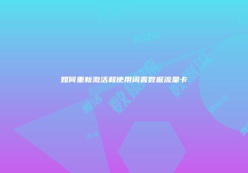 如何重新激活和使用闲置数据流量卡