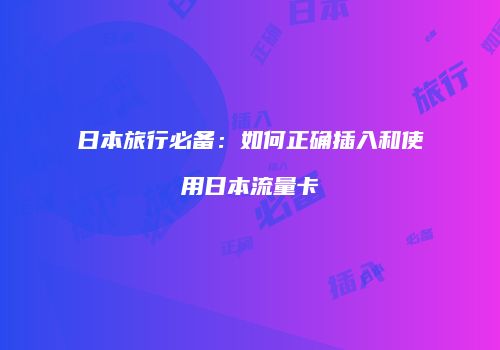 日本旅行必备：如何正确插入和使用日本流量卡
