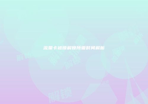 流量卡被锁解锁所需时间解析