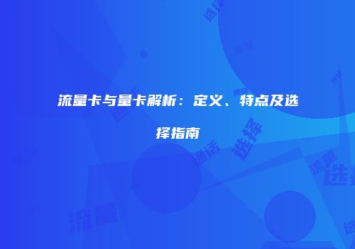 流量卡与量卡解析：定义、特点及选择指南