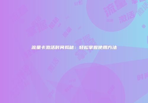 流量卡激活时间揭秘：轻松掌握使用方法